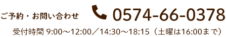 ご予約・お問い合わせ　0574-66-0378　受付時間 9:00～12:00／14:30～18:15（土曜は16:00まで）